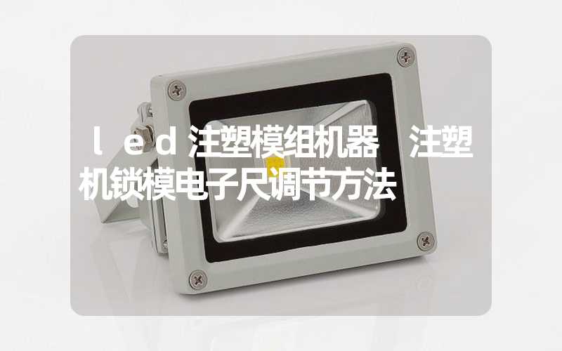 led注塑模组机器 注塑机锁模电子尺调节方法